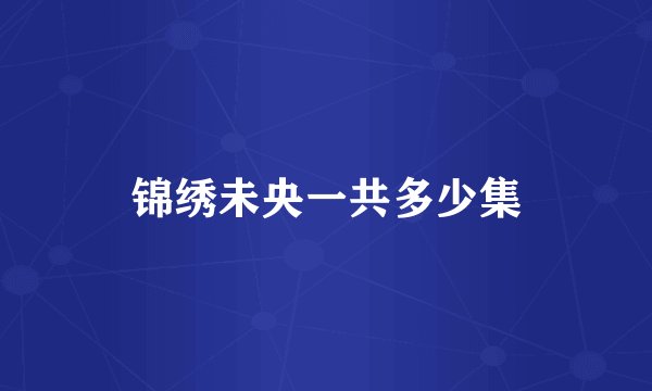 锦绣未央一共多少集