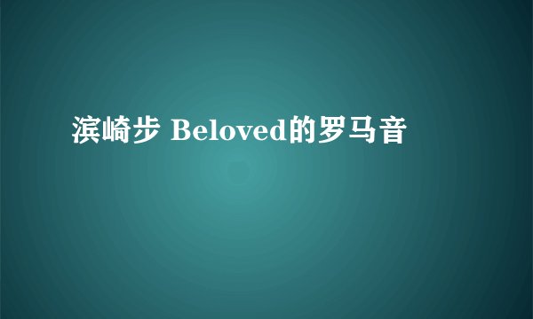 滨崎步 Beloved的罗马音