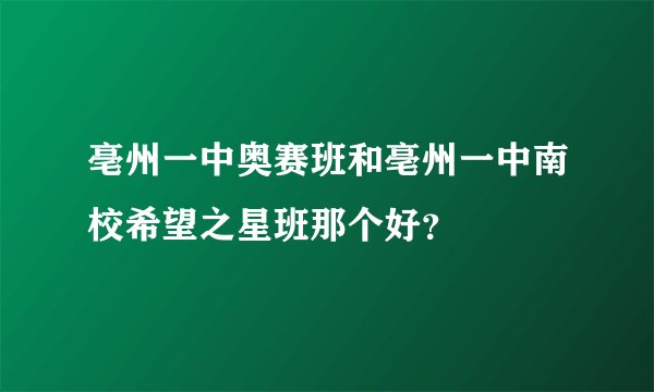 亳州一中奥赛班和亳州一中南校希望之星班那个好？