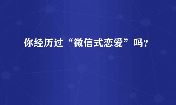 你经历过“微信式恋爱”吗？
