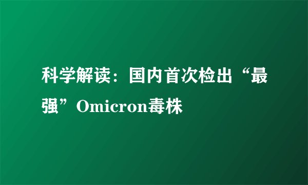 科学解读：国内首次检出“最强”Omicron毒株