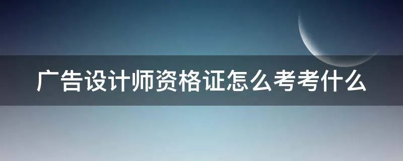 广告设计师资格证怎么考考什么