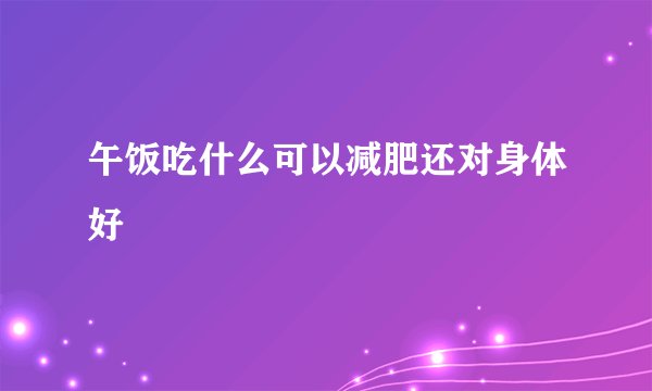 午饭吃什么可以减肥还对身体好
