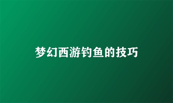 梦幻西游钓鱼的技巧