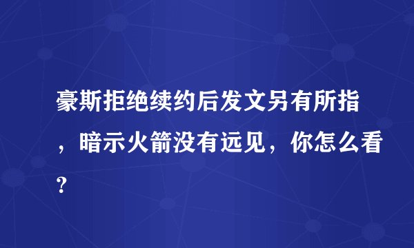 豪斯拒绝续约后发文另有所指，暗示火箭没有远见，你怎么看？