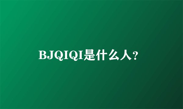 BJQIQI是什么人？
