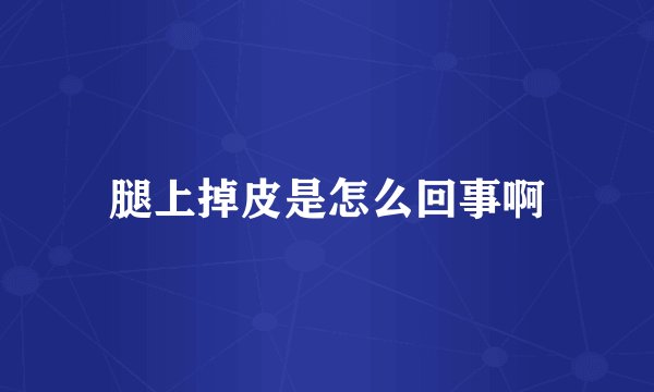 腿上掉皮是怎么回事啊