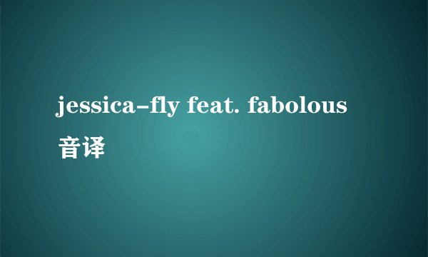 jessica-fly feat. fabolous音译