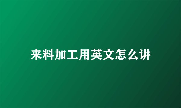 来料加工用英文怎么讲