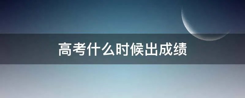 高考什么时候出成绩