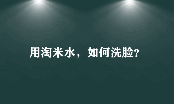 用淘米水，如何洗脸？