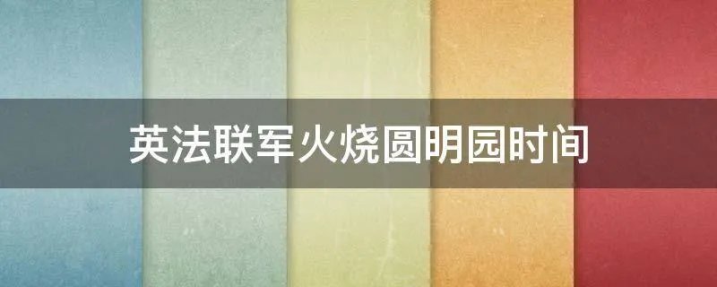 英法联军火烧圆明园时间