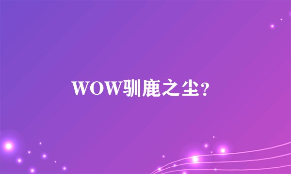WOW驯鹿之尘？