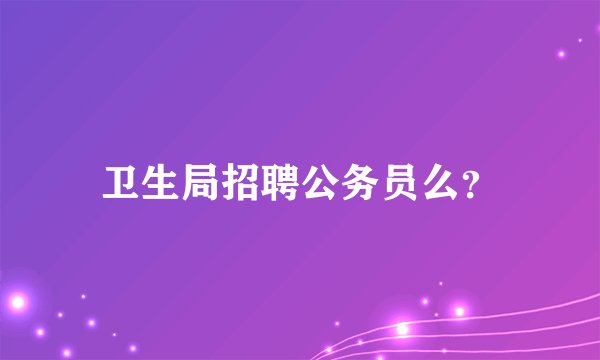 卫生局招聘公务员么？