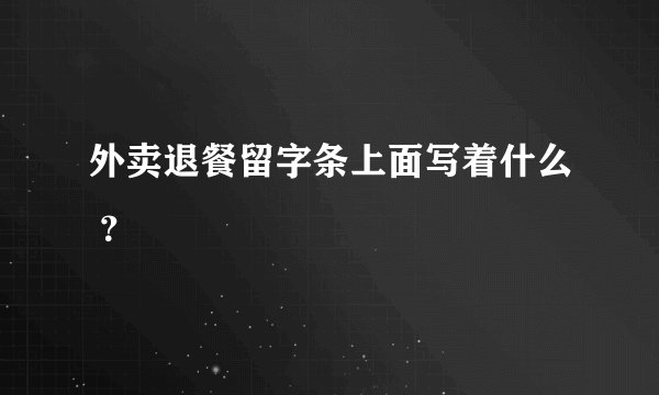 外卖退餐留字条上面写着什么 ？