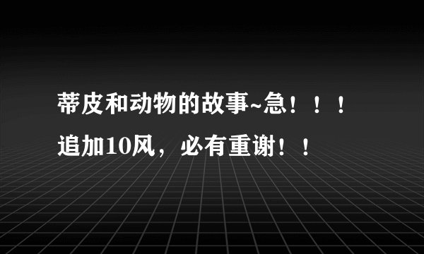 蒂皮和动物的故事~急！！！追加10风，必有重谢！！