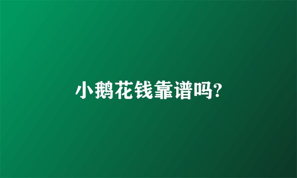 小鹅花钱靠谱吗?