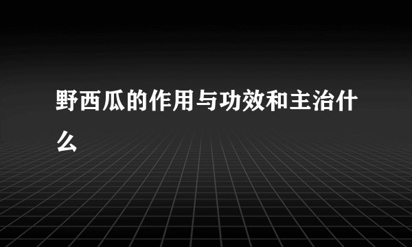野西瓜的作用与功效和主治什么