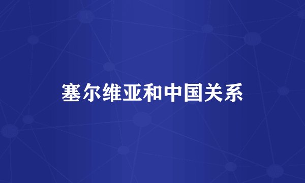 塞尔维亚和中国关系