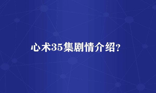 心术35集剧情介绍？