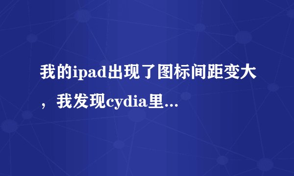 我的ipad出现了图标间距变大，我发现cydia里有iphone Firmware（/sbin)的插件