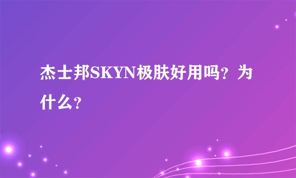 杰士邦SKYN极肤好用吗？为什么？