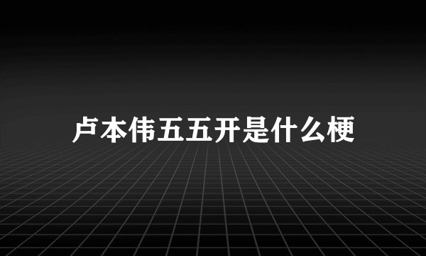 卢本伟五五开是什么梗