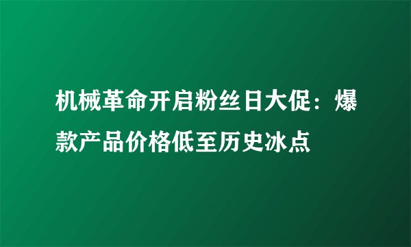 机械革命开启粉丝日大促：爆款产品价格低至历史冰点
