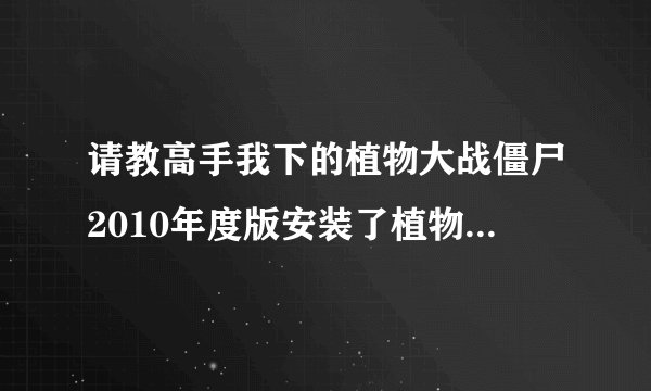 请教高手我下的植物大战僵尸2010年度版安装了植物人修改器怎么不好使呢根本用不了呀