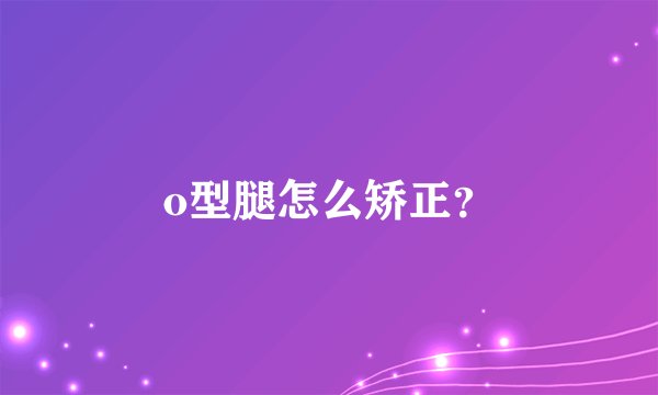 o型腿怎么矫正？