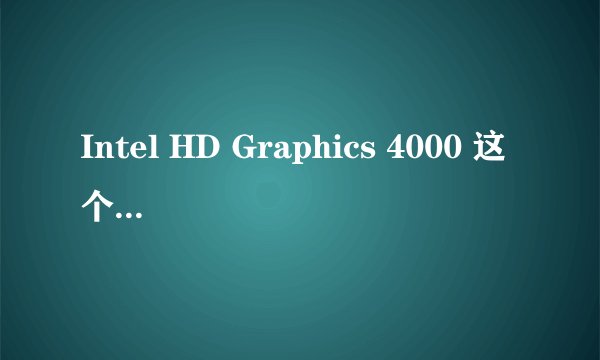 Intel HD Graphics 4000 这个显卡好不好