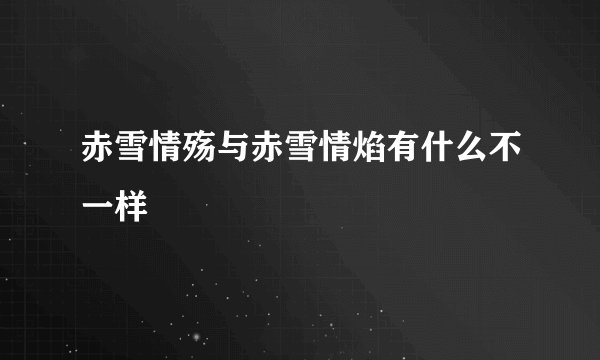 赤雪情殇与赤雪情焰有什么不一样