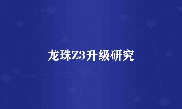 龙珠Z3升级研究
