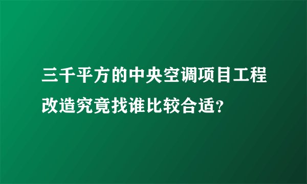 三千平方的中央空调项目工程改造究竟找谁比较合适？