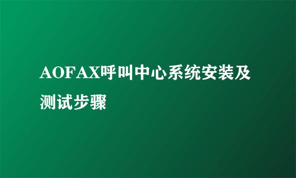 AOFAX呼叫中心系统安装及测试步骤