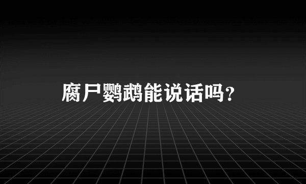 腐尸鹦鹉能说话吗？