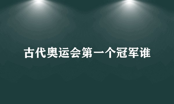 古代奥运会第一个冠军谁