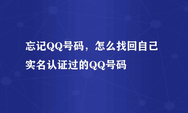 忘记QQ号码，怎么找回自己实名认证过的QQ号码