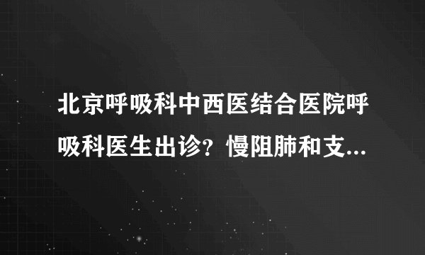北京呼吸科中西医结合医院呼吸科医生出诊？慢阻肺和支气管哮喘有什么区别？
