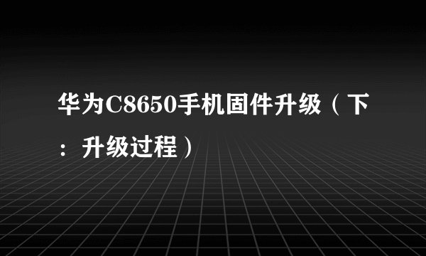 华为C8650手机固件升级（下：升级过程）