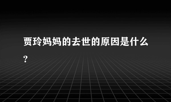 贾玲妈妈的去世的原因是什么？