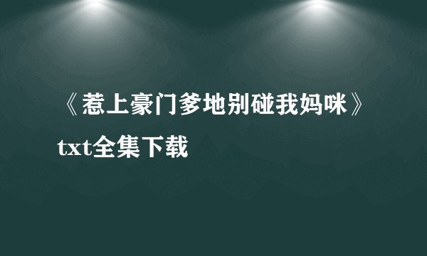 《惹上豪门爹地别碰我妈咪》txt全集下载