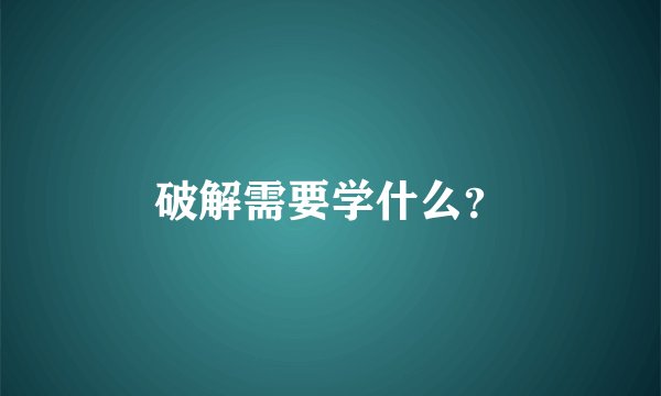 破解需要学什么？