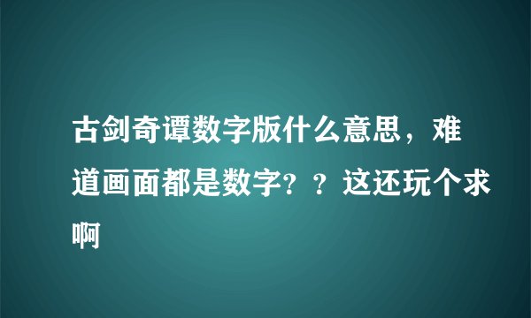 古剑奇谭数字版什么意思，难道画面都是数字？？这还玩个求啊