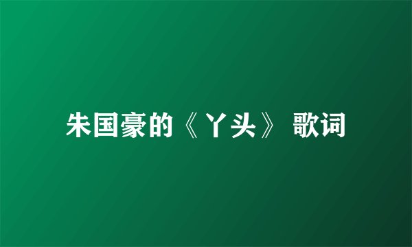 朱国豪的《丫头》 歌词