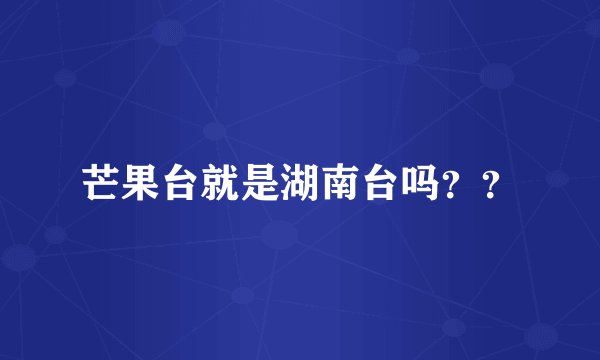 芒果台就是湖南台吗？？