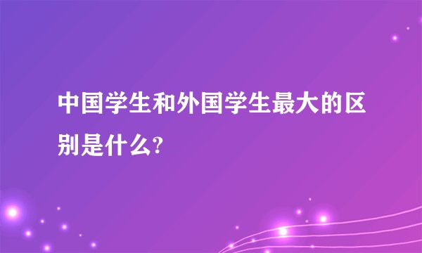 中国学生和外国学生最大的区别是什么?