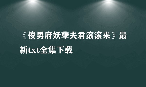 《俊男府妖孽夫君滚滚来》最新txt全集下载
