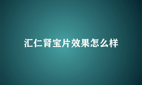 汇仁肾宝片效果怎么样