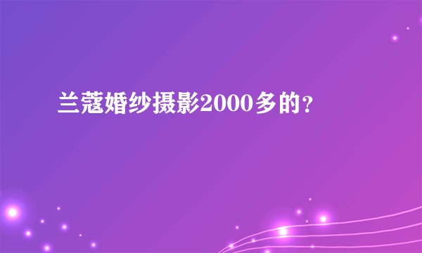 兰蔻婚纱摄影2000多的？